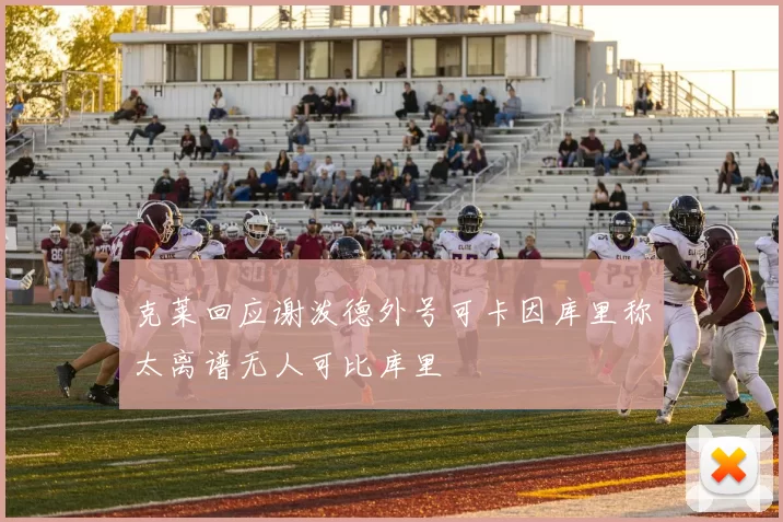 克莱回应谢泼德外号可卡因库里称太离谱无人可比库里