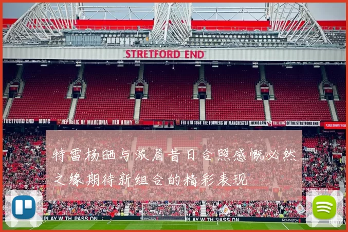 特雷杨晒与浓眉昔日合照感慨必然之缘期待新组合的精彩表现