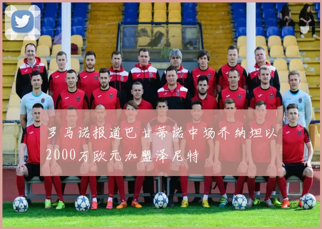罗马诺报道巴甘蒂诺中场乔纳坦以2000万欧元加盟泽尼特